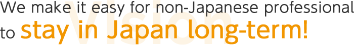 We make it easy for non-Japanese professionals to stay in Japan long-term!