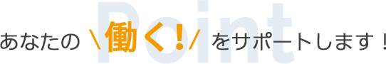 あなたの働く！をサポートします！